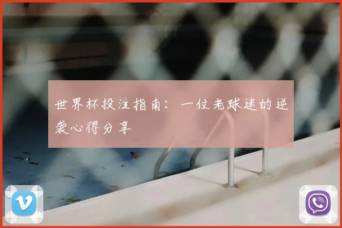 世界杯投注指南:一位老球迷的逆袭心得分享
