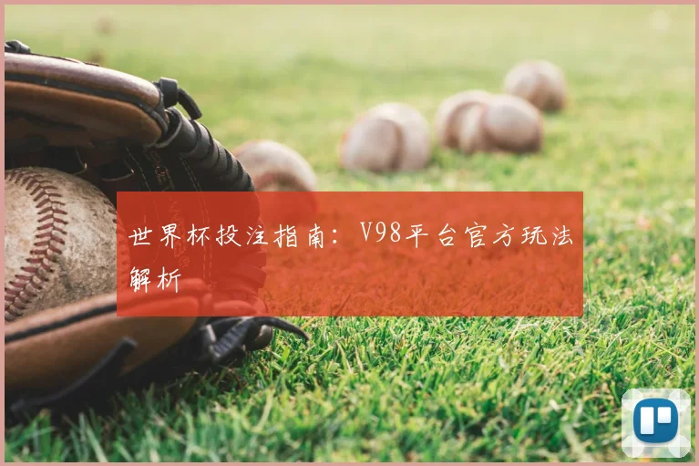 世界杯投注指南:V98平台官方玩法解析