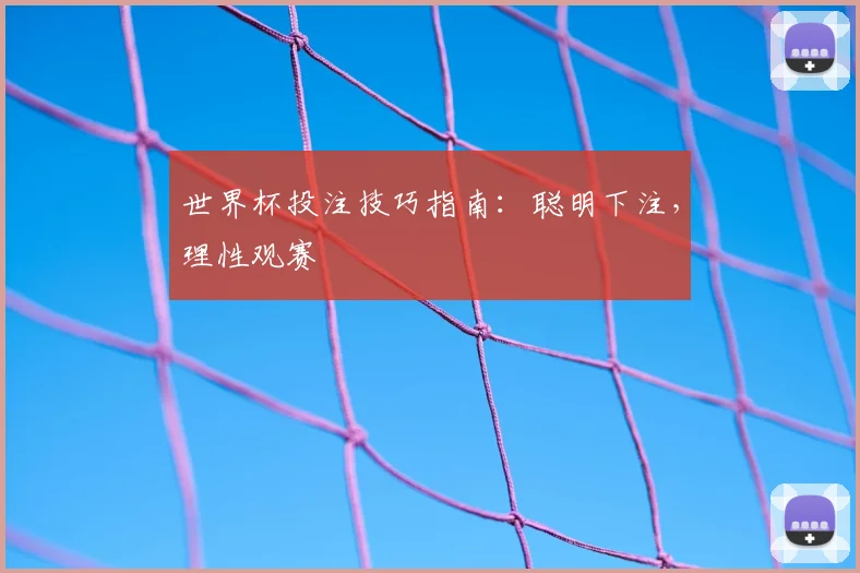 世界杯投注技巧指南：聪明下注，理性观赛