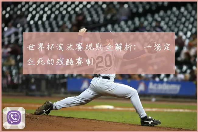 世界杯淘汰赛规则全解析:一场定生死的残酷赛制