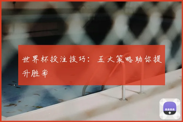 世界杯投注技巧:五大策略助你提升胜率