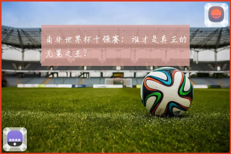 南非世界杯十强赛：谁才是真正的无冕之王？