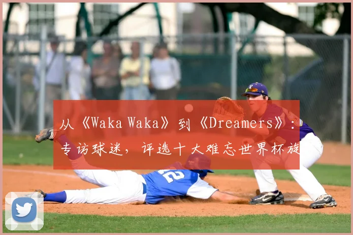 从《Waka Waka》到《Dreamers》：专访球迷，评选十大难忘世界杯旋律
