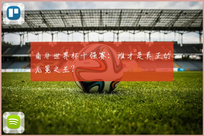 南非世界杯十强赛：谁才是真正的无冕之王？