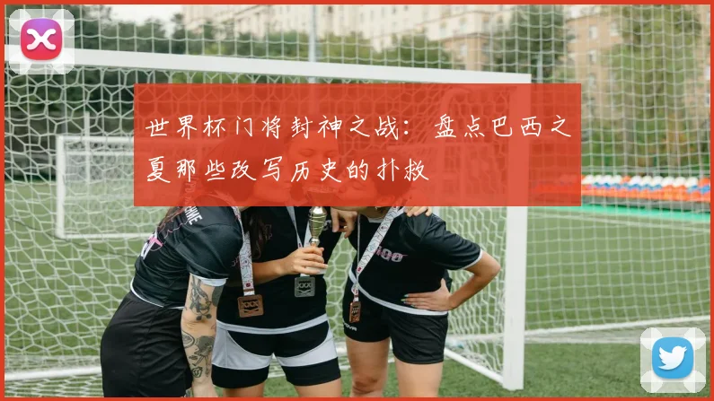 世界杯门将封神之战：盘点巴西之夏那些改写历史的扑救