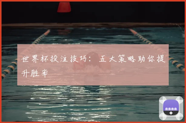 世界杯投注技巧:五大策略助你提升胜率