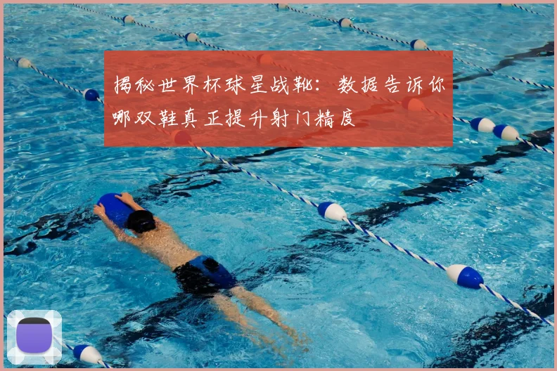 揭秘世界杯球星战靴：数据告诉你哪双鞋真正提升射门精度