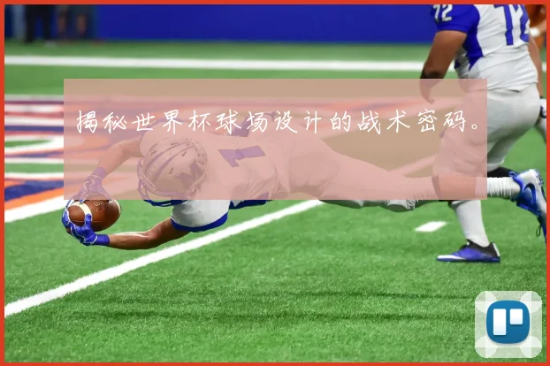 揭秘世界杯球场设计的战术密码。