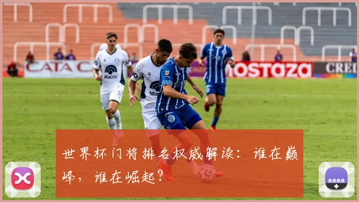 世界杯门将排名权威解读:谁在巅峰,谁在崛起?