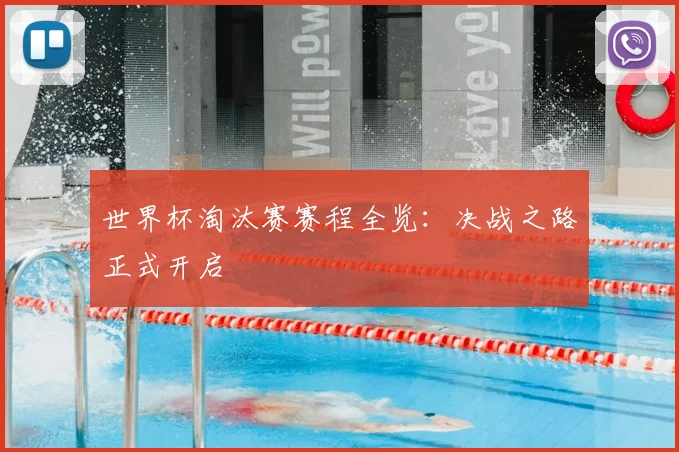 世界杯淘汰赛赛程全览：决战之路正式开启