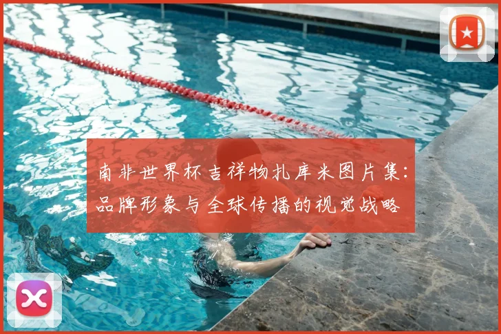 南非世界杯吉祥物扎库米图片集：品牌形象与全球传播的视觉战略
