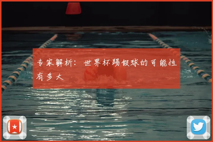 专家解析:世界杯踢假球的可能性有多大