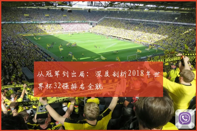 从冠军到出局：深度剖析2018年世界杯32强排名全貌