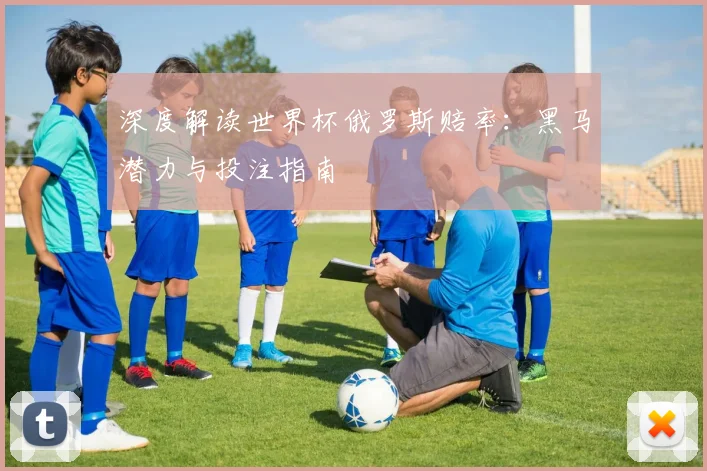 深度解读世界杯俄罗斯赔率：黑马潜力与投注指南