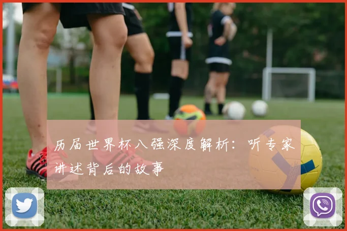 历届世界杯八强深度解析：听专家讲述背后的故事